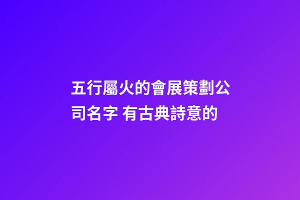 五行屬火的會展策劃公司名字 有古典詩意的-第1張-公司起名-玄機派